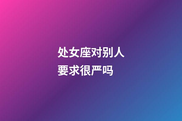 处女座对别人要求很严吗-第1张-星座运势-玄机派