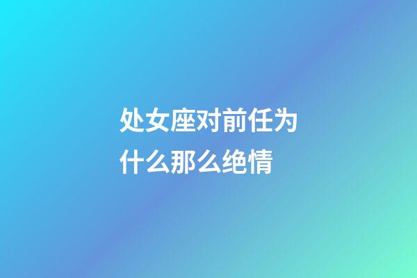 处女座对前任为什么那么绝情-第1张-星座运势-玄机派