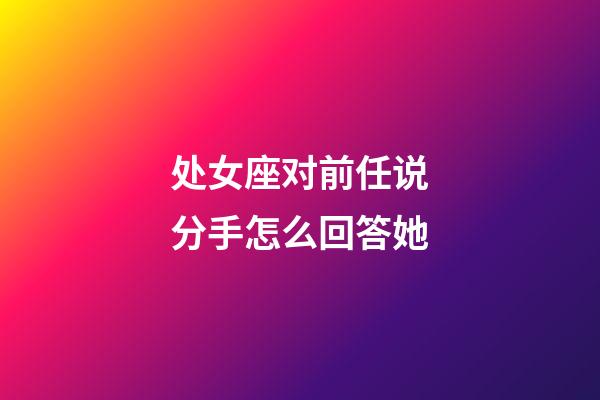 处女座对前任说分手怎么回答她-第1张-星座运势-玄机派