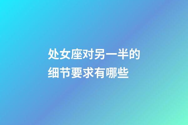 处女座对另一半的细节要求有哪些-第1张-星座运势-玄机派