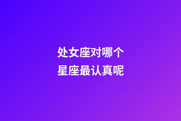 处女座对哪个星座最认真呢-第1张-星座运势-玄机派