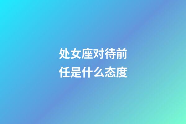 处女座对待前任是什么态度-第1张-星座运势-玄机派