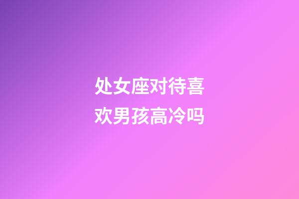 处女座对待喜欢男孩高冷吗-第1张-星座运势-玄机派