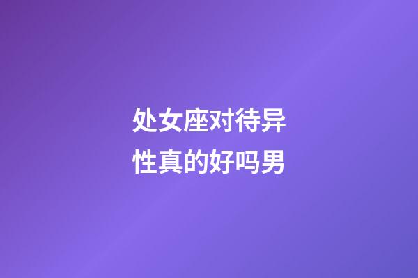 处女座对待异性真的好吗男-第1张-星座运势-玄机派