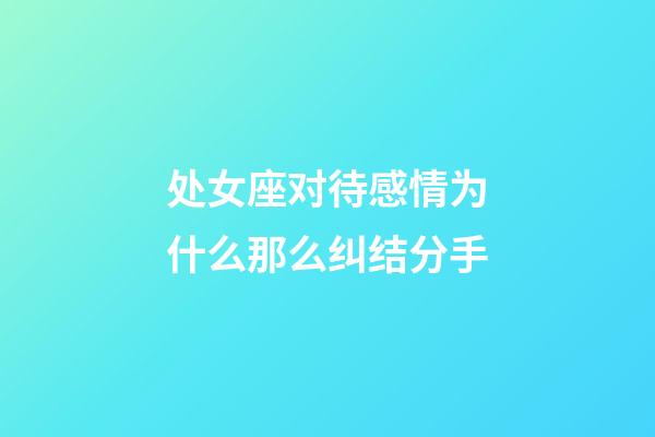 处女座对待感情为什么那么纠结分手-第1张-星座运势-玄机派