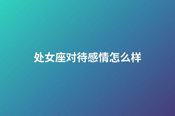 处女座对待感情怎么样-第1张-星座运势-玄机派