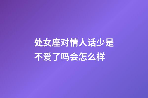 处女座对情人话少是不爱了吗会怎么样-第1张-星座运势-玄机派