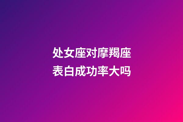 处女座对摩羯座表白成功率大吗-第1张-星座运势-玄机派