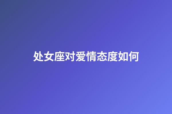 处女座对爱情态度如何-第1张-星座运势-玄机派