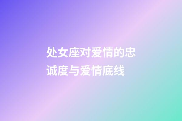 处女座对爱情的忠诚度与爱情底线-第1张-星座运势-玄机派