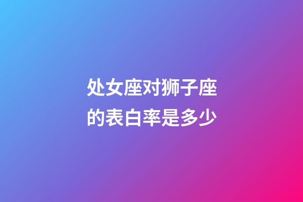 处女座对狮子座的表白率是多少-第1张-星座运势-玄机派