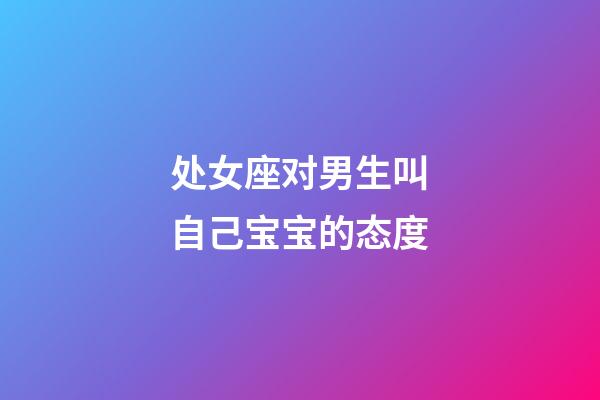 处女座对男生叫自己宝宝的态度-第1张-星座运势-玄机派