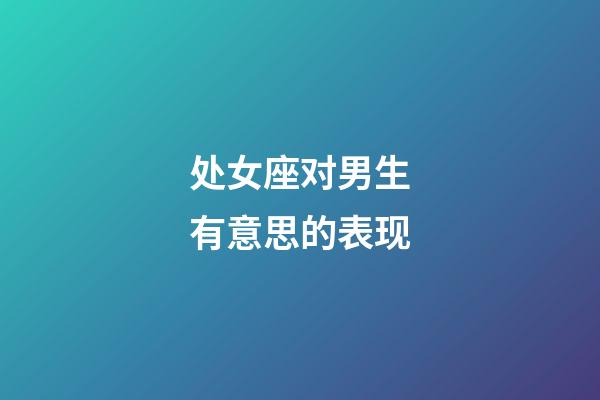 处女座对男生有意思的表现-第1张-星座运势-玄机派