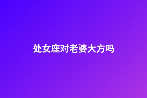 处女座对老婆大方吗-第1张-星座运势-玄机派