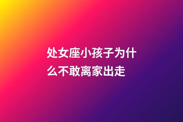 处女座小孩子为什么不敢离家出走-第1张-星座运势-玄机派