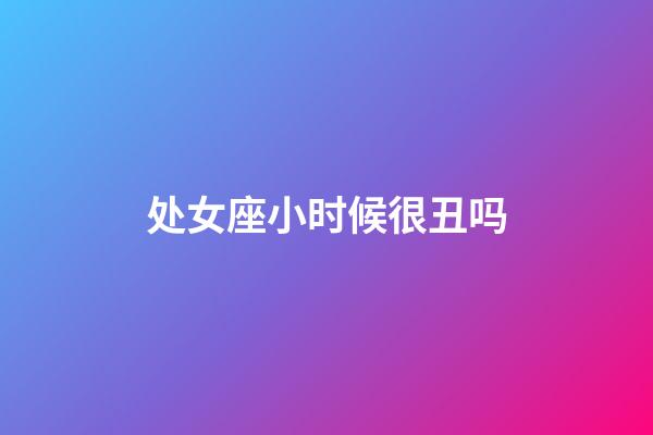 处女座小时候很丑吗-第1张-星座运势-玄机派