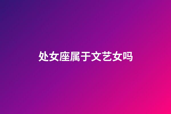 处女座属于文艺女吗-第1张-星座运势-玄机派