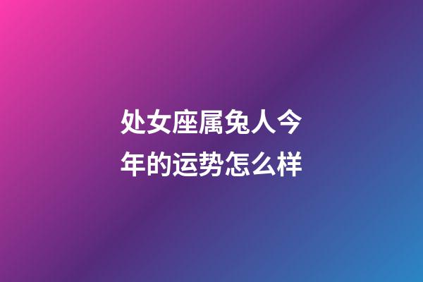 处女座属兔人今年的运势怎么样-第1张-星座运势-玄机派