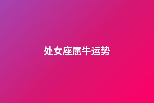 处女座属牛运势-第1张-星座运势-玄机派