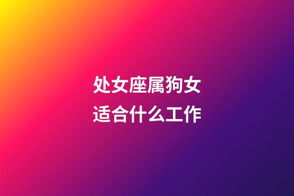 处女座属狗女适合什么工作-第1张-星座运势-玄机派