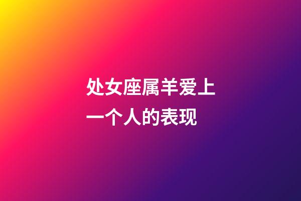 处女座属羊爱上一个人的表现-第1张-星座运势-玄机派