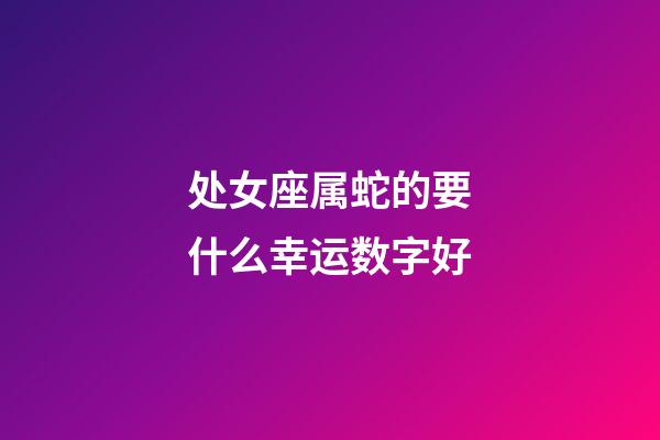 处女座属蛇的要什么幸运数字好-第1张-星座运势-玄机派
