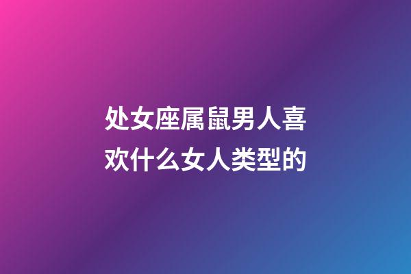 处女座属鼠男人喜欢什么女人类型的-第1张-星座运势-玄机派