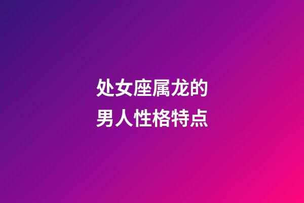 处女座属龙的男人性格特点-第1张-星座运势-玄机派