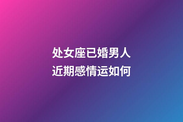 处女座已婚男人近期感情运如何-第1张-星座运势-玄机派