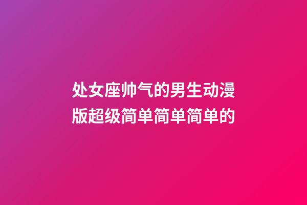 处女座帅气的男生动漫版超级简单简单简单的-第1张-星座运势-玄机派