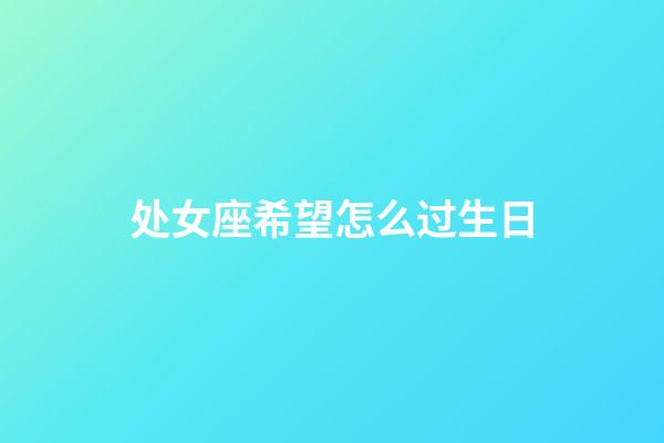 处女座希望怎么过生日-第1张-星座运势-玄机派