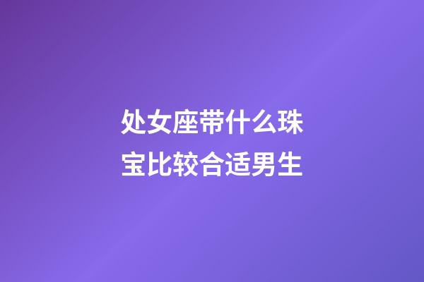 处女座带什么珠宝比较合适男生-第1张-星座运势-玄机派