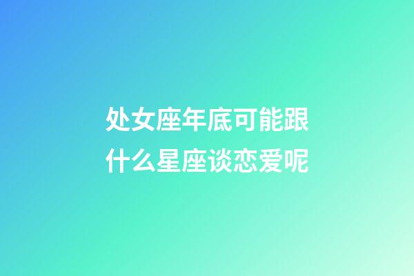 处女座年底可能跟什么星座谈恋爱呢-第1张-星座运势-玄机派