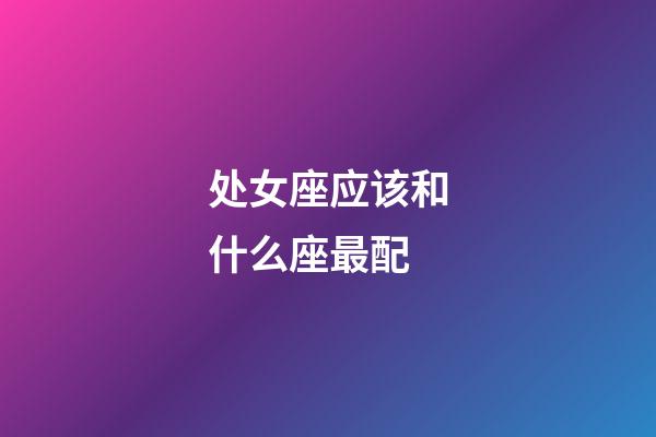 处女座应该和什么座最配-第1张-星座运势-玄机派