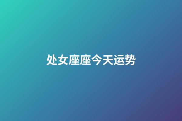 处女座座今天运势-第1张-星座运势-玄机派