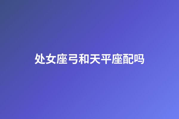 处女座弓和天平座配吗-第1张-星座运势-玄机派