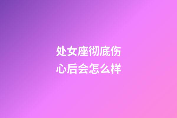 处女座彻底伤心后会怎么样-第1张-星座运势-玄机派