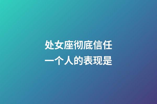 处女座彻底信任一个人的表现是-第1张-星座运势-玄机派