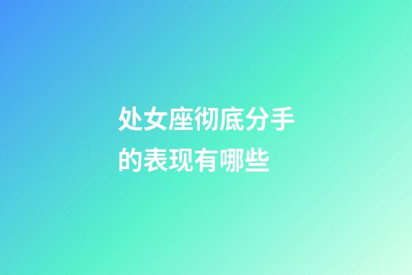 处女座彻底分手的表现有哪些-第1张-星座运势-玄机派