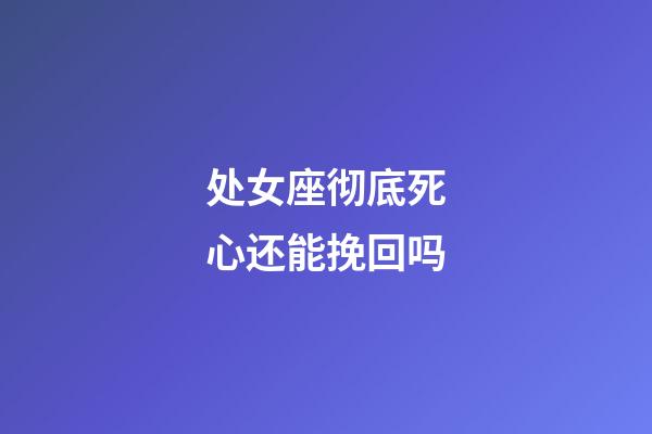 处女座彻底死心还能挽回吗-第1张-星座运势-玄机派