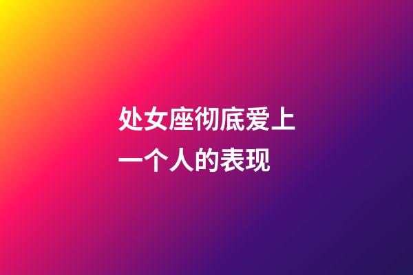 处女座彻底爱上一个人的表现-第1张-星座运势-玄机派