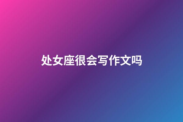 处女座很会写作文吗-第1张-星座运势-玄机派