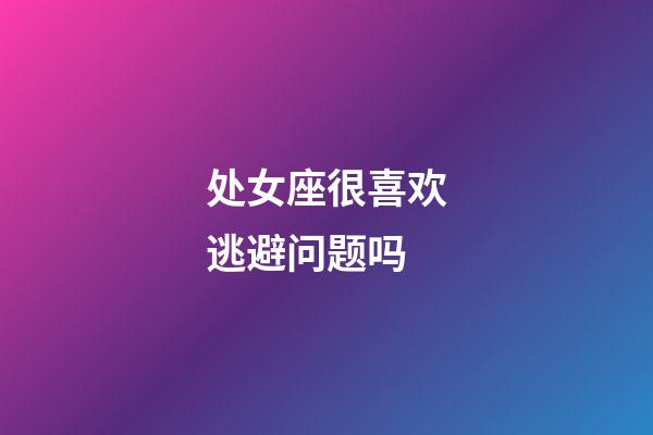 处女座很喜欢逃避问题吗-第1张-星座运势-玄机派