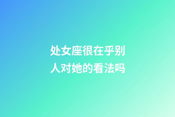 处女座很在乎别人对她的看法吗-第1张-星座运势-玄机派