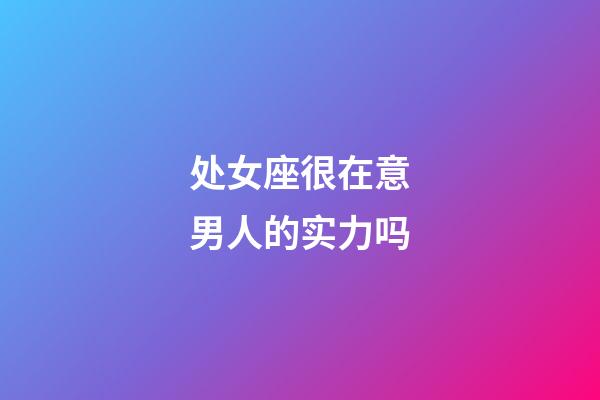 处女座很在意男人的实力吗-第1张-星座运势-玄机派