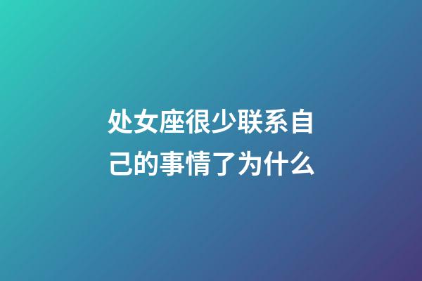 处女座很少联系自己的事情了为什么-第1张-星座运势-玄机派