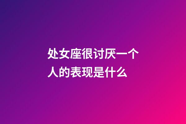 处女座很讨厌一个人的表现是什么-第1张-星座运势-玄机派