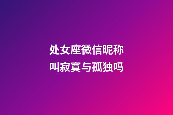 处女座微信昵称叫寂寞与孤独吗-第1张-星座运势-玄机派