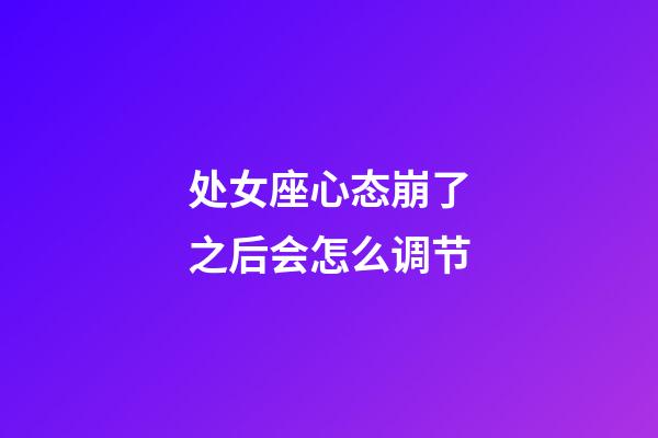 处女座心态崩了之后会怎么调节-第1张-星座运势-玄机派