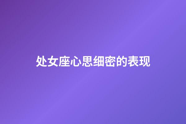 处女座心思细密的表现-第1张-星座运势-玄机派